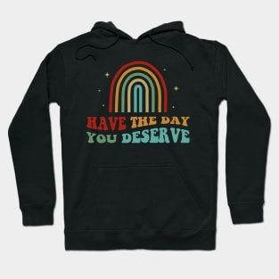 Have The Day You Deserve Hoodie